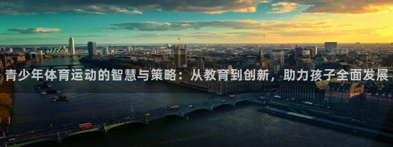 关键词：青少年体育运动的智慧与策略：从教育到创新，助力孩子全面发展
