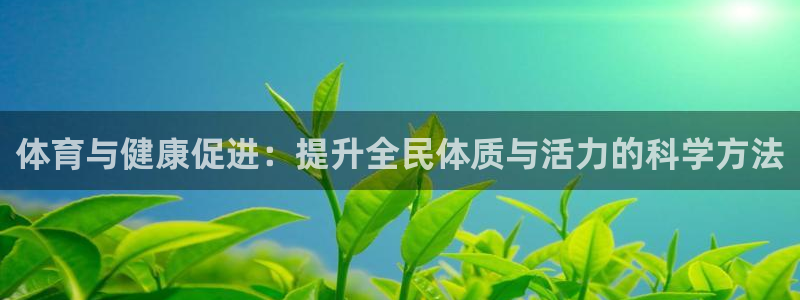 919体育zb：体育与健康促进：提升全民体质与活力的科学方法